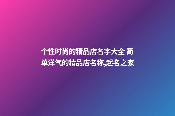 个性时尚的精品店名字大全 简单洋气的精品店名称,起名之家-第1张-店铺起名-玄机派